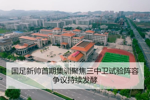 国足新帅首期集训聚焦三中卫试验阵容争议持续发酵