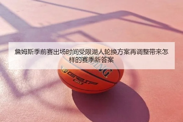 詹姆斯季前赛出场时间受限湖人轮换方案再调整带来怎样的赛季新答案